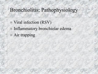 Bronchiolitis: Pathophysiology
 Viral infection (RSV)
 Inflammatory bronchiolar edema
 Air trapping
 