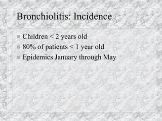 Bronchiolitis: Incidence
 Children < 2 years old
 80% of patients < 1 year old
 Epidemics January through May
 