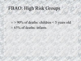 FBAO: High Risk Groups
 > 90% of deaths: children < 5 years old
 65% of deaths: infants
 