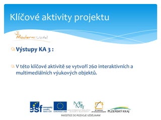 Výstupy KA3 :V této klíčové aktivitě se vytvoří 260 interaktivních a multimediálních výukových objektů.Klíčové aktivity projektu