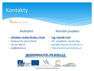 KontaktyRealizátorStředisko služeb školám, PlzeňČástkova 78, 326 00 PlzeňTel: 377 468 111ssp@pilsedu.czManažer projektuIng. Zdeněk PechTel:  377468218,  774 762 695pech@moderniucitel.pilsedu.czhttp://moderniucitel.pilsedu.czmoderniucitel.pilsedu.cz