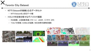 Toronto City Dataset
? KITTI Dataset@Ȥʤǩ`å
C KITTI Datasetϻؤǩ`
? ȥȫ򘔡ʥǥХǴӰ
C RGBϿջ(l, ɥ`) LIDARѥΥޣGPS
C 712kmI8,439kmε·400,000܎νӰ
8
 