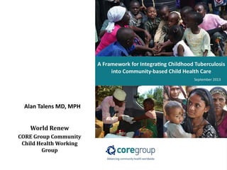 Alan Talens MD, MPH
World Renew
CORE Group Community
Child Health Working
Group
 