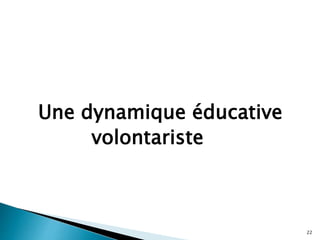 Une dynamique éducative
volontariste
22
 