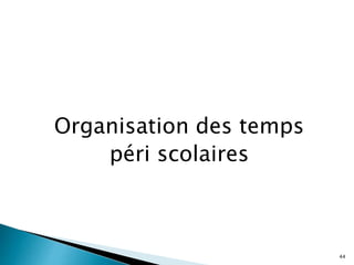 Organisation des temps
péri scolaires
44
 