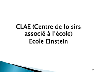 CLAE (Centre de loisirs
associé à l’école)
Ecole Einstein
54
 