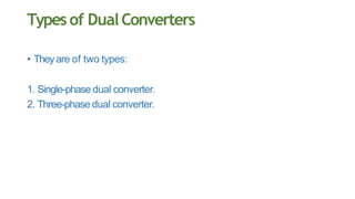 Typesof DualConverters
• Theyare of two types:
1. Single-phase dual converter.
2. Three-phase dual converter.
 