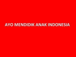 AYO MENDIDIK ANAK INDONESIA
 