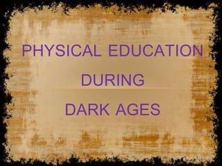PHYSICAL EDUCATION
DURING
DARK AGES
 