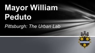 Pittsburgh: The Urban Lab
Mayor William
Peduto
 
