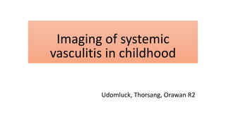 Imaging of systemic
vasculitis in childhood
Udomluck, Thorsang, Orawan R2
 