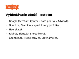 Vyhledávače zboží – ostatní
● Google Merchant Center – data pro SA v Adwords.
● Glami.cz, Glami.sk – vysoké ceny prokliku....