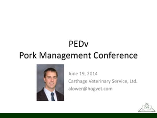 PEDv
Pork Management Conference
June 19, 2014
Carthage Veterinary Service, Ltd.
alower@hogvet.com
 