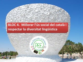 BLOC 4. Millorar l’ús social del català i
respectar la diversitat lingüística
 