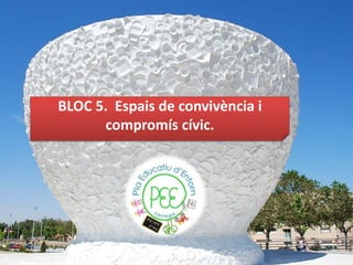 BLOC 5. Espais de convivència i
      compromís cívic.
 