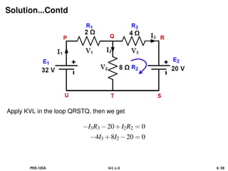 Solution...Contd
Apply KVL in the loop QRSTQ, then we get
−I3R3 −20+I2R2 = 0
−4I3 +8I2 −20 = 0
PEE-102A U-I, L-3 6 / 28
 