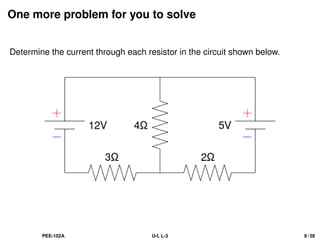 One more problem for you to solve
Determine the current through each resistor in the circuit shown below.
PEE-102A U-I, L-3 9 / 28
 