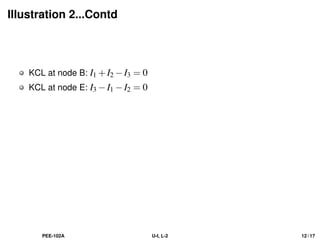 Illustration 2...Contd
KCL at node B: I1 +I2 −I3 = 0
KCL at node E: I3 −I1 −I2 = 0
PEE-102A U-I, L-2 12 / 17
 