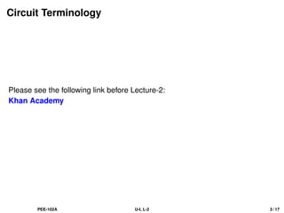 Circuit Terminology
Please see the following link before Lecture-2:
Khan Academy
PEE-102A U-I, L-2 3 / 17
 