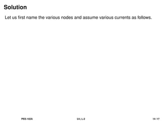 Solution
Let us first name the various nodes and assume various currents as follows.
PEE-102A U-I, L-2 14 / 17
 