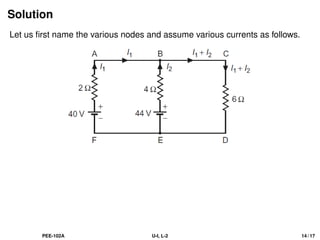 Solution
Let us first name the various nodes and assume various currents as follows.
PEE-102A U-I, L-2 14 / 17
 
