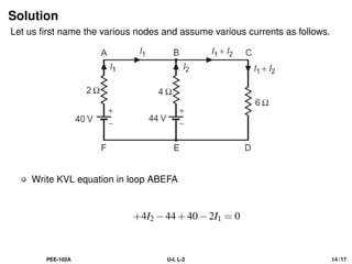 Solution
Let us first name the various nodes and assume various currents as follows.
Write KVL equation in loop ABEFA
+4I2 −44+40−2I1 = 0
PEE-102A U-I, L-2 14 / 17
 