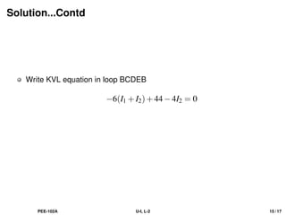 Solution...Contd
Write KVL equation in loop BCDEB
−6(I1 +I2)+44−4I2 = 0
PEE-102A U-I, L-2 15 / 17
 