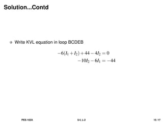 Solution...Contd
Write KVL equation in loop BCDEB
−6(I1 +I2)+44−4I2 = 0
−10I2 −6I1 = −44
PEE-102A U-I, L-2 15 / 17
 