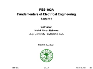 PEE-102A
Fundamentals of Electrical Engineering
Lecture-4
Instructor:
Mohd. Umar Rehman
EES, University Polytechnic, AMU
March 30, 2021
PEE-102A U-II, L-4 March 30, 2021 1 / 20
 