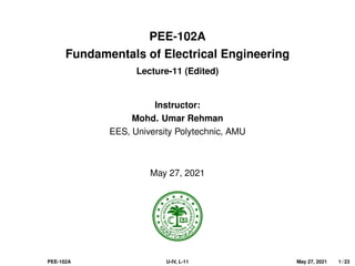 PEE-102A
Fundamentals of Electrical Engineering
Lecture-11 (Edited)
Instructor:
Mohd. Umar Rehman
EES, University Polytechnic, AMU
May 27, 2021
PEE-102A U-IV, L-11 May 27, 2021 1 / 23
 