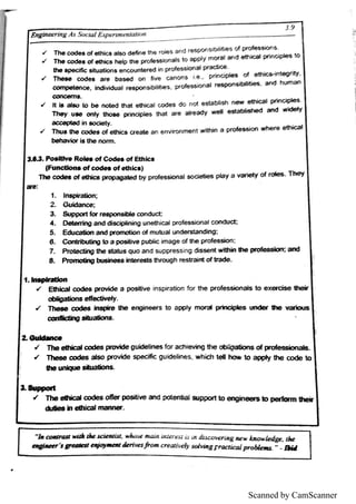 Scanned by CamScanner
3 1
s o c i
e tie s p la y a v a rie ty o f ro ı
e s T h e y
a e
1 ı
n q p i r n
2
3 吕四芎)o 姓 lo r 「
e s p o n 吕i
b ı
o o o n d u c ı
4 A n d d i
s c i
p l
in in g u p r o f e s ó i o n a l
5 E d u c a ti
o n a n d p ro m o ü o n o f m u u a ı
u n d e r= ı
a n di
n g
C o n tri
b u ti
n g to a p o s iti
v e p u b ı
ic i
m a g e o fth e p r o ￠
e s e io n
7 P ro te c ti
n g a ı
e s la ł
u s g u o a n d s u p p re s s in g đs s e n t w il
h i
n ı
h e p ￠
o ￠
e s e io n c a n d
8 P n o m o ı
g b u e *ı
e s s i
n *e re s b ı
h ro u g h restraint o f tra d e
1. * ı
ı
i
p ı
ı
a ū o n
r f Æ lc a ı
c o d e s p ro v id e a p o s i e i
n s p i
r a tio n fo r th e p ro ı
i
e s s io n a ı
s to e )ı
e rc is e lh e *
o b ı
i
g a ı
i
o n s e « e c w e ly
ł T h e s e o o d e s l
n s p fre th e e n g i
n e e rs to a p p ı
y m o r a ıp ri
n c i
p ı
e s u n d e r 1h e w n h u s
o o n = c lı
n g r * ı
a ı
io n ı
Z G d Ĥ n c e
rf T h e e ū ı
lca ı
o o d e s pm ide g u id e ı
i
n e s fo r æ h i
e v in g 1h e o b ll
g a ı
lo n s o f
ł T h e s e o od e s a ı
s o p ro v ide s p e c i
lic g u id e lin e s ,
w h ic h *e ıh o w to a p p ı
y th e c o d e b
th e u n lņ le
a U p p o ￠
l
/ T h e e ıh i c a ıo a n d p o b M d w p p o rt to e n gin e e rı ı
o p e ı
h n n lh e *
么画路 加 剧自沁园 m a 的n e r
エ骂 名
T h e c o d e * o f e lh i
c * a l
ıo d e an e t
h e ro l
e * a n d re * p o n s i
b i
liú e a o f p ro ￠
e ıs io l
T h e c o d e ı o f e ı
h ic ı h e ı
p th e p r
to a pp ￠
y m o ra l a n d e lh i
c d to
th e s p e c iı
k e n c o u n te r e d i
n p r o ￠
e « io n a lp r a c tic e
T h e ı
e c o d e * a r e b a l e d o n fı
v e c a n o n s ie , p rin c i
p ı
e ı o f e ı
h ic * in *e g riı
y
c o rn p e le n c e ,
i
n d i
v id u a l re * p o n s ib ił
iı
ie * , p ro ￠
e s o io n a ıre ￠
p o n ı
i
b i
ı
i
ů e s A n d h u ı
n a n
c o n c e r n s
ı
t i
ı a ı
ı
o to b e n o ı
e d th a t c o d e s d o n o l e * ı
a b ı
i
s h n e w e o ric a ıp r*n c ipı
e s
T h e y u ıe o n ı
y ı
h o ıe p ri
n c i
p ı
e s a rB a * e a d y w e ı e ı
ı
a b ı
is h e d a n d w idl
e ı
y
a c c e p ı
e d i
n ıo c i
e ty
T h u ￠ M ı
e o o d e * o f e u fi
c * c re a te a n e n v i
ro n m e n t w iū r
in a p ro ￠
e s e io n w h e re e o ric a ı
b e h a v i
o r i
8 th e n o rm
 