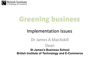 Implementation issues
         Dr James A MacAskill
                Dean
           St James’s Business School
British Institute of Technology and E-Commerce
 