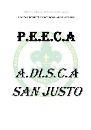 USCA - Proyecto Educativo del Escultismo Católico Argentino
- 1 -
UNIÓN SCOUTS CATÓLICOS ARGENTINOS
P.E.E.C.A
A.DI.S.C.A
SAN jUSTO
 