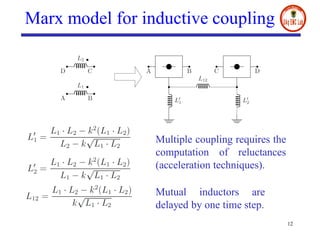 Marx model for inductive coupling
12
Multiple coupling requires the
computation of reluctances
(acceleration techniques).
Mutual inductors are
delayed by one time step.
 