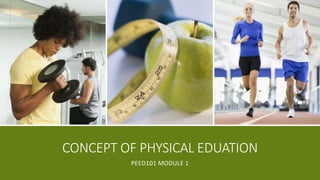 CONCEPT OF PHYSICAL EDUATION
PEED101 MODULE 1
 