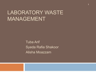 LABORATORY WASTE
MANAGEMENT
Tuba Arif
Syeda Rafia Shakoor
Alisha Moazzam
1
 