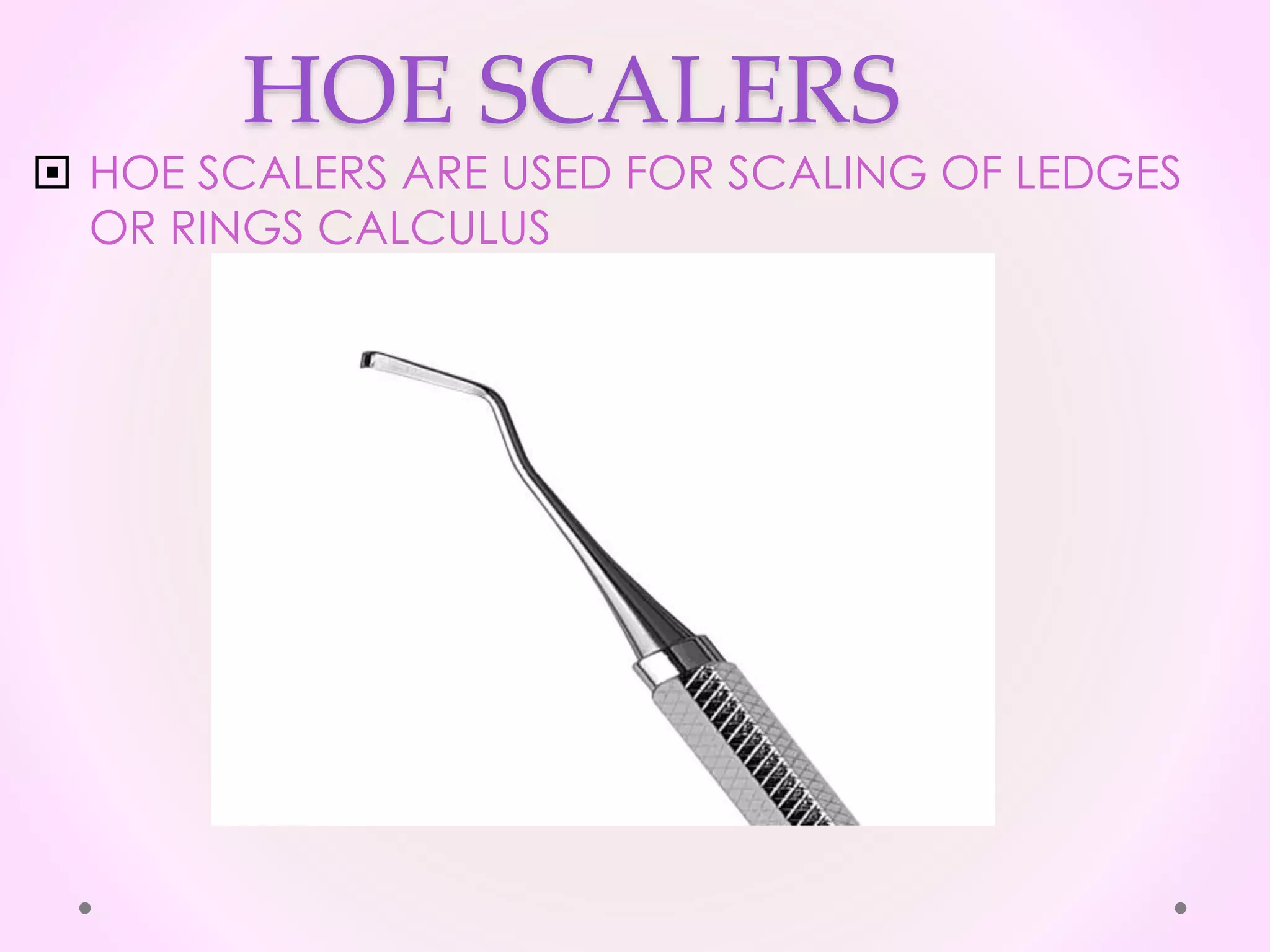 HOE SCALERS
 HOE SCALERS ARE USED FOR SCALING OF LEDGES
OR RINGS CALCULUS
 