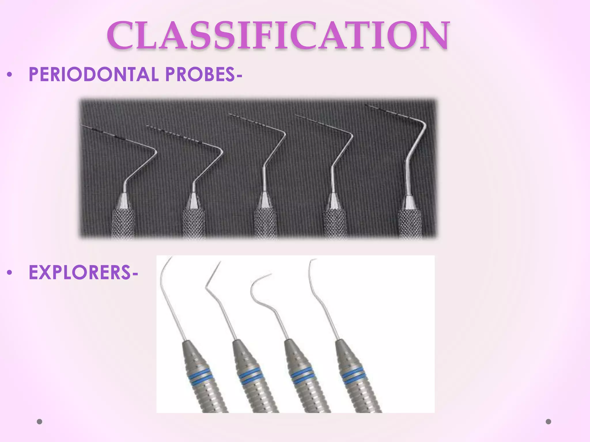 CLASSIFICATION
• PERIODONTAL PROBES-
• EXPLORERS-
 