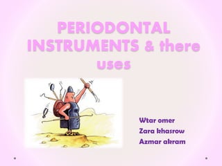 PERIODONTAL
INSTRUMENTS & there
uses
Wtar omer
Zara khasrow
Azmar akram
 