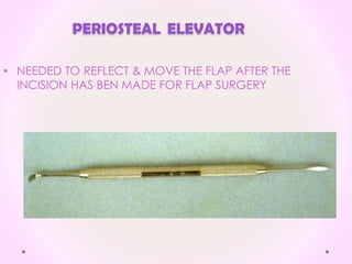 PERIOSTEAL ELEVATOR
• NEEDED TO REFLECT & MOVE THE FLAP AFTER THE
INCISION HAS BEN MADE FOR FLAP SURGERY
 