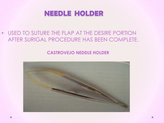 NEEDLE HOLDER
• USED TO SUTURE THE FLAP AT THE DESIRE PORTION
AFTER SURIGAL PROCEDURE HAS BEEN COMPLETE.
CASTROVEJO NEDDLE HOLDER
 
