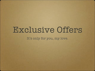 Exclusive Offers
   It’s only for you, my love.
 