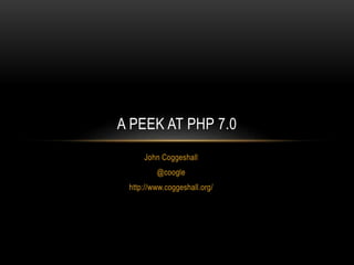 John Coggeshall
@coogle
http://www.coggeshall.org/
A PEEK AT PHP 7.0
 