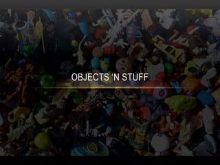 OBJECTS ‘N STUFF
 