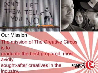 Our Mission
The mission of The Creative Circus
is to
graduate the best-prepared, most
avidly
sought-after creatives in the
industry.
 
