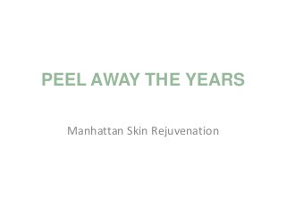 PEEL AWAY THE YEARS
Manhattan Skin Rejuvenation
 