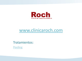 www.clinicaroch.com

Tratamientos:
Peeling
 