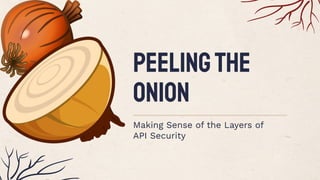 Peelingthe
Onion
Making Sense of the Layers of
API Security
 