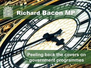 Richard Bacon MP
Peeling back the covers on
government programmes
Richard Bacon MP
 