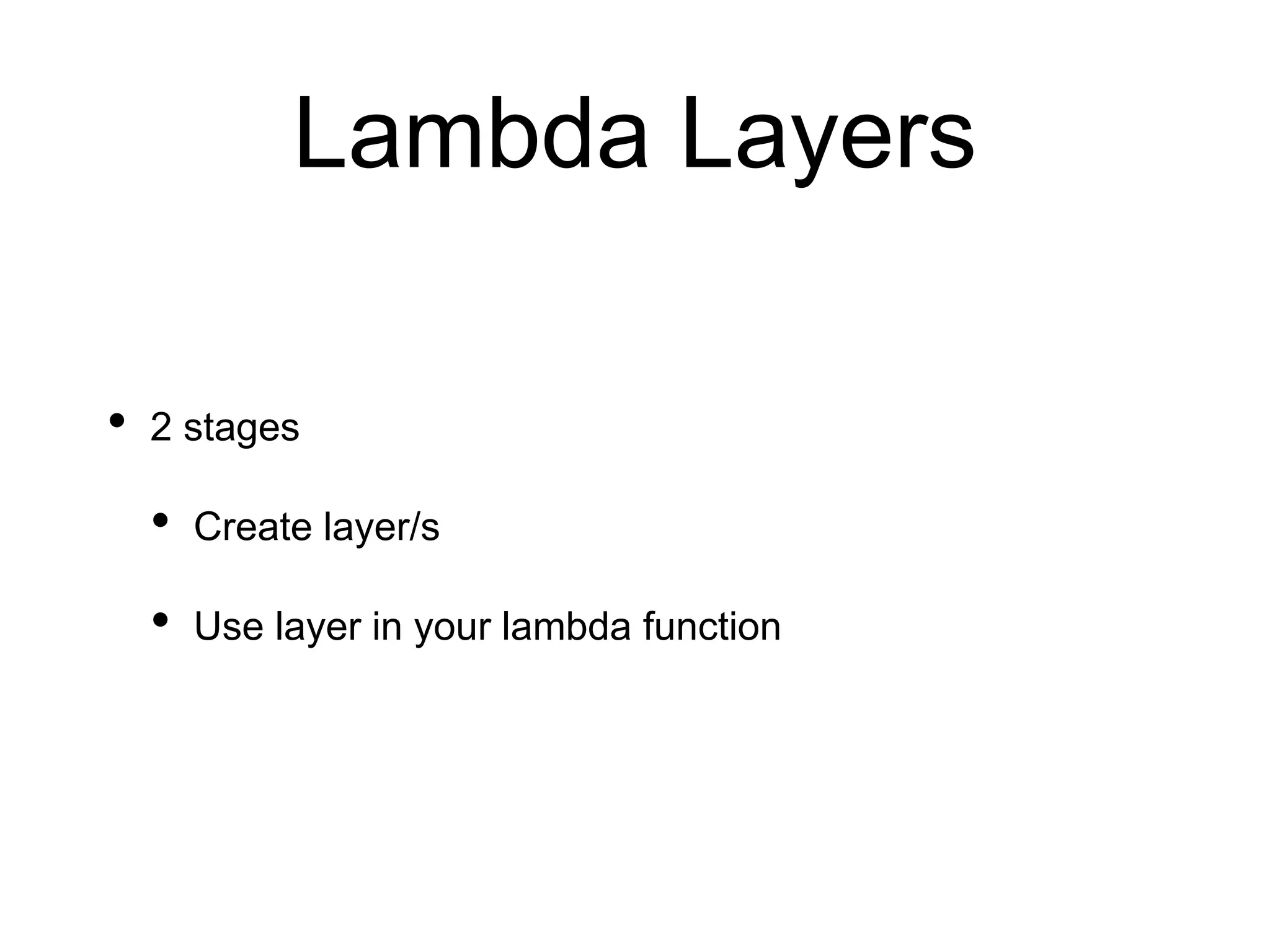 Lambda Layers
• 2 stages
• Create layer/s
• Use layer in your lambda function
 